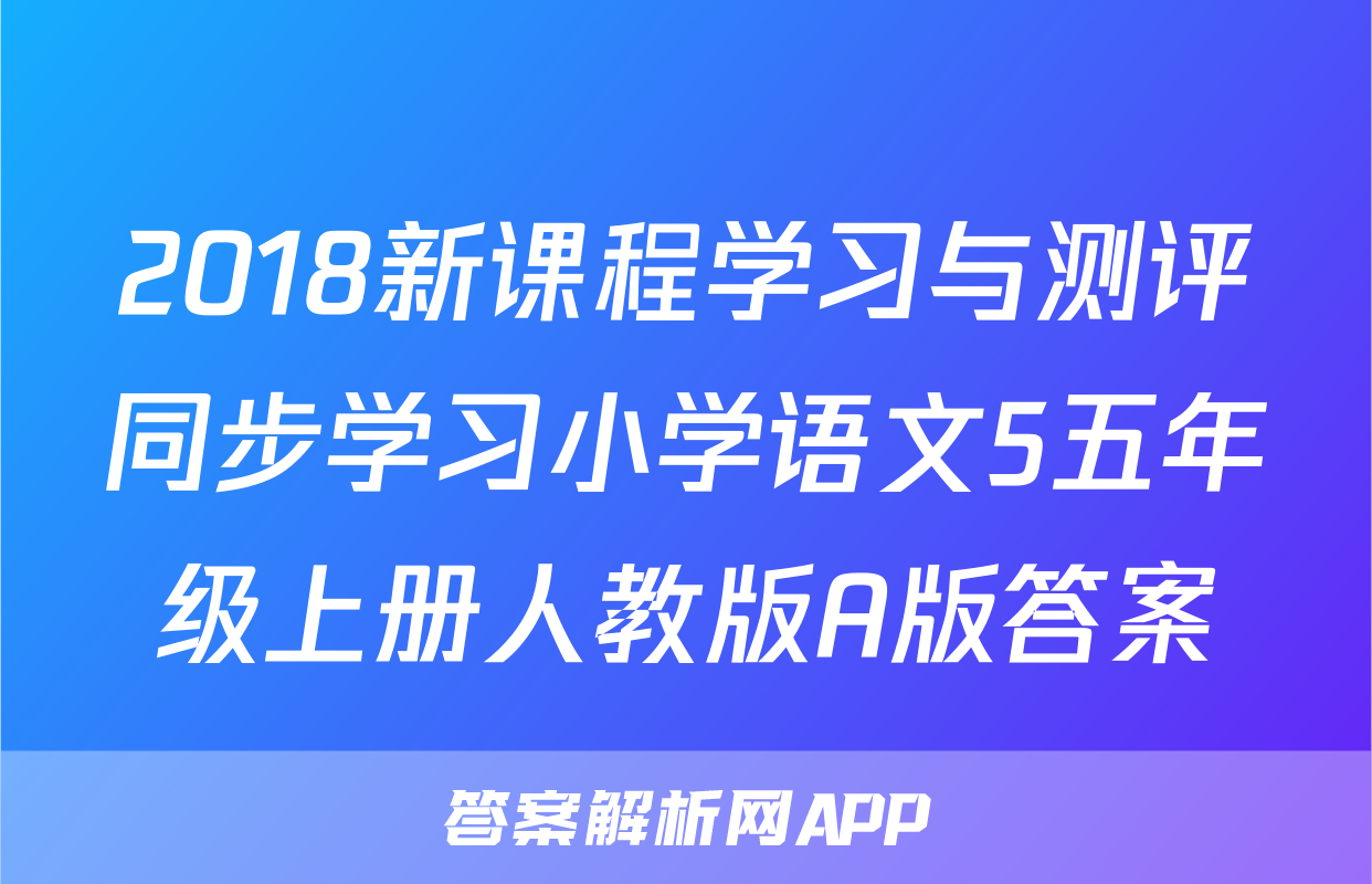 2018新课程学习与测评同步学习小学语文5五年级上册人教版A版答案