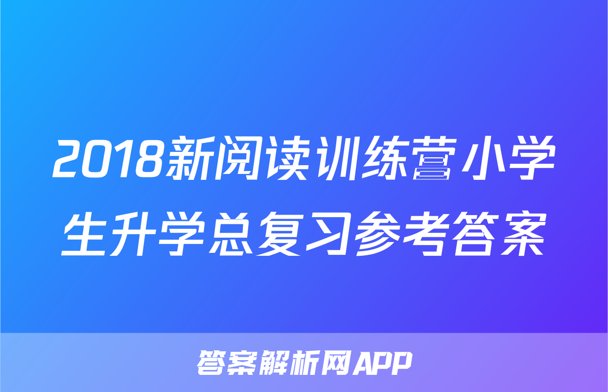 2018新阅读训练营小学生升学总复习参考答案