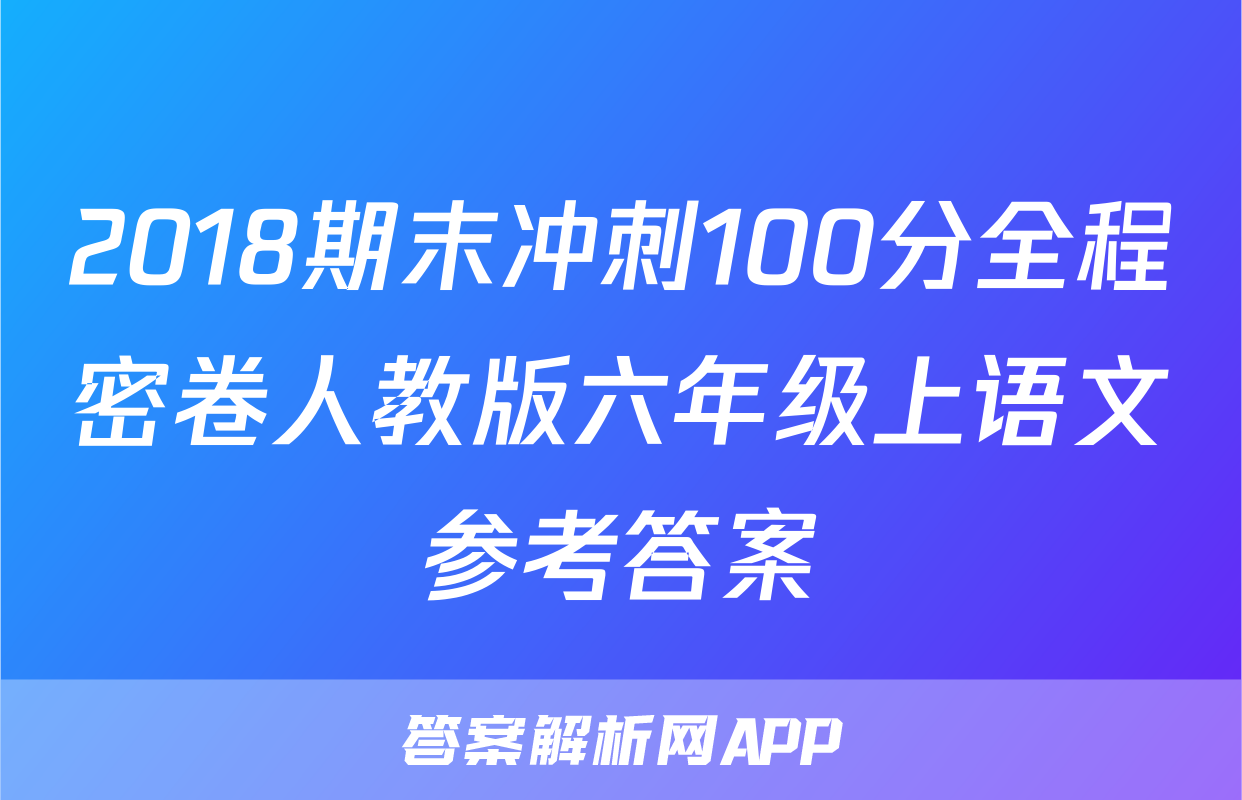 2018期末冲刺100分全程密卷人教版六年级上语文参考答案
