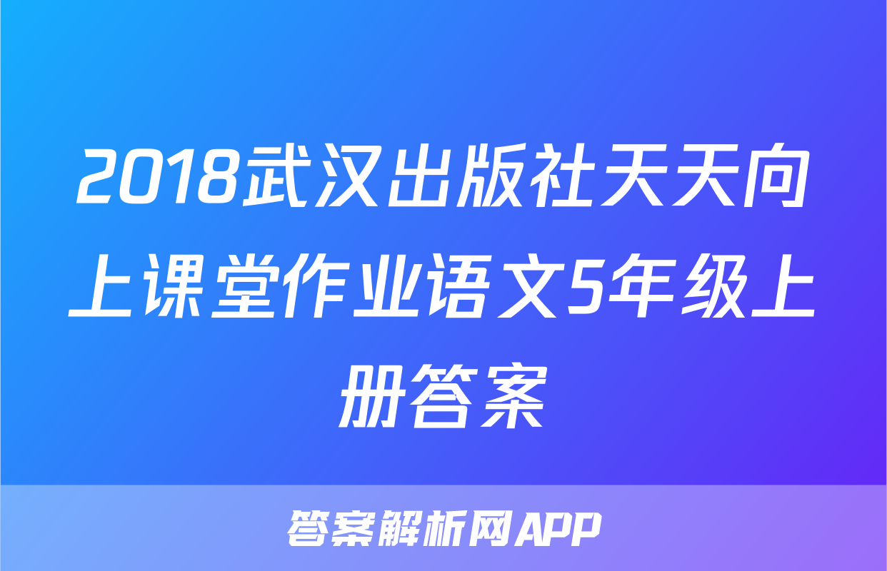 2018武汉出版社天天向上课堂作业语文5年级上册答案