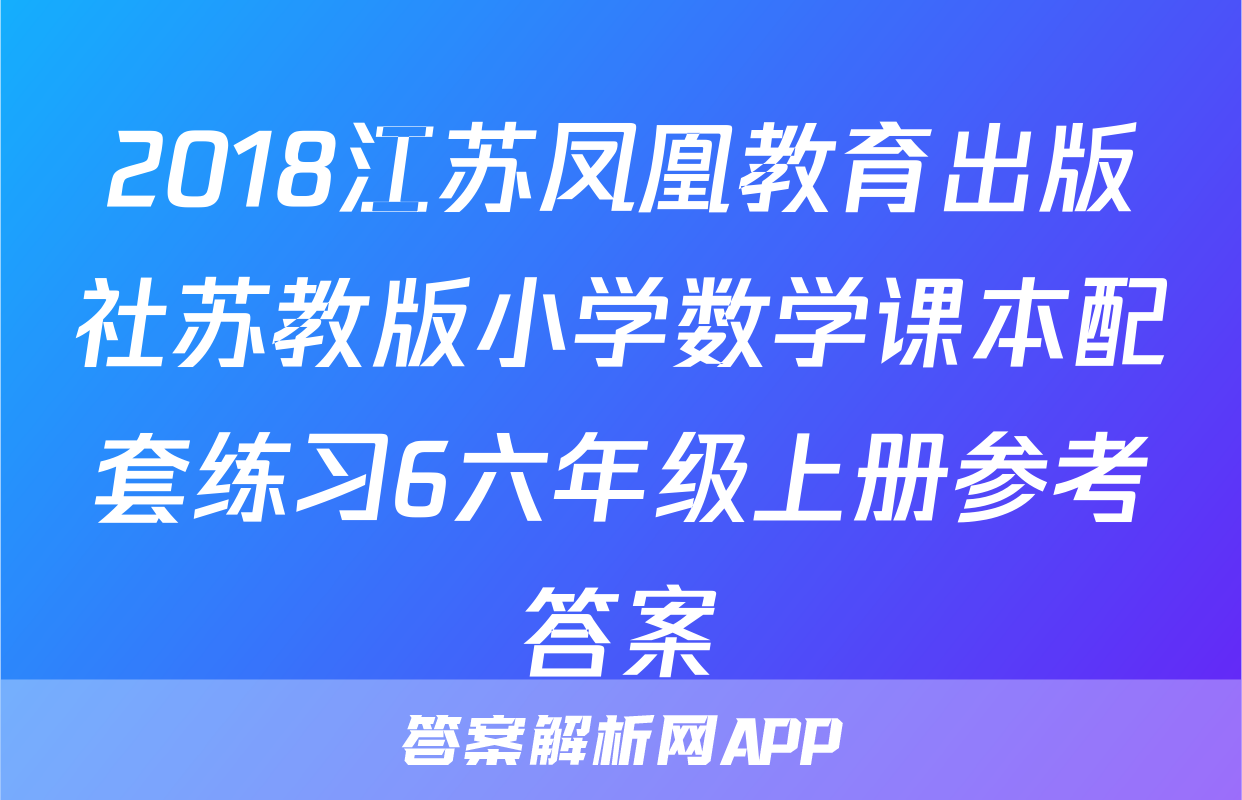 2018江苏凤凰教育出版社苏教版小学数学课本配套练习6六年级上册参考答案