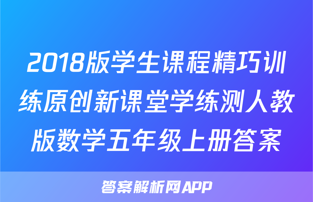 2018版学生课程精巧训练原创新课堂学练测人教版数学五年级上册答案