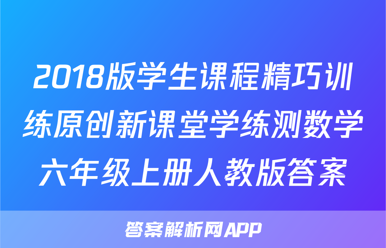 2018版学生课程精巧训练原创新课堂学练测数学六年级上册人教版答案