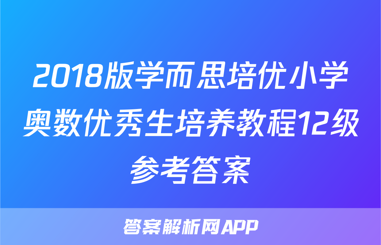 2018版学而思培优小学奥数优秀生培养教程12级参考答案
