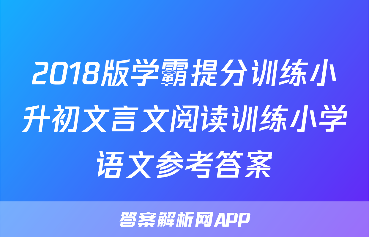 2018版学霸提分训练小升初文言文阅读训练小学语文参考答案