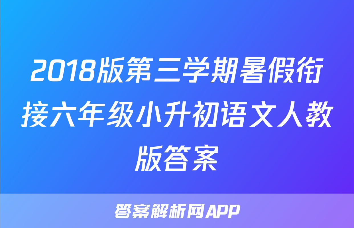 2018版第三学期暑假衔接六年级小升初语文人教版答案