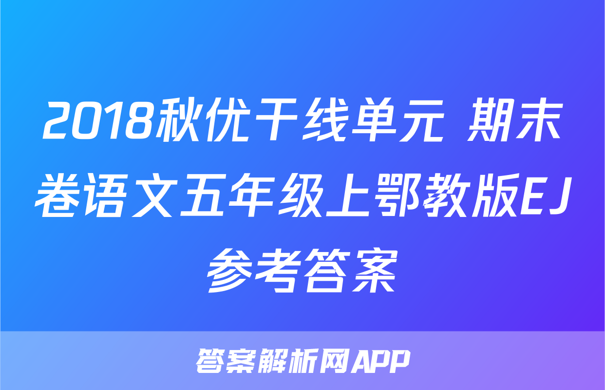 2018秋优干线单元+期末卷语文五年级上鄂教版EJ参考答案