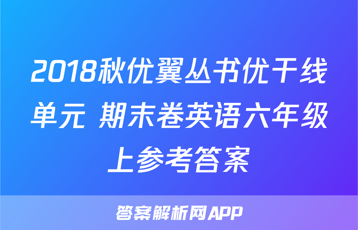 2018秋优翼丛书优干线单元+期末卷英语六年级上参考答案