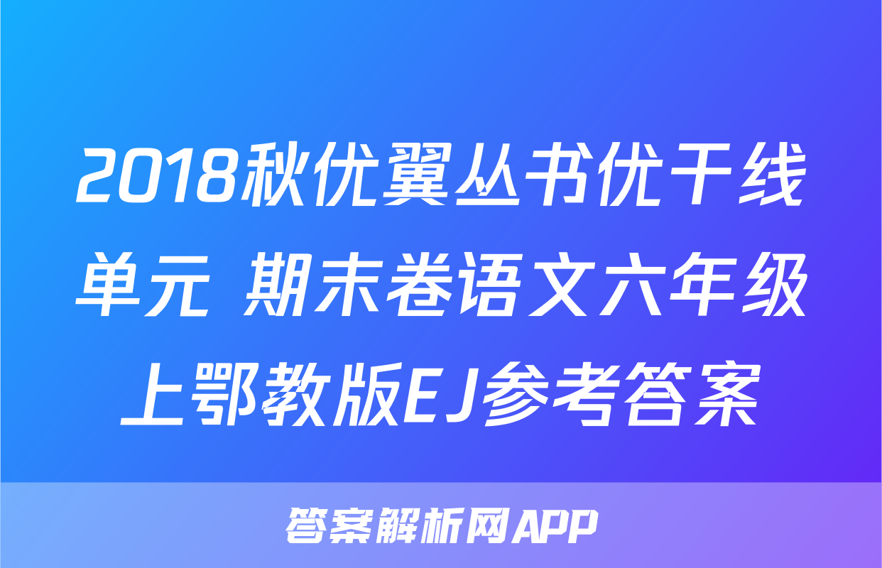 2018秋优翼丛书优干线单元+期末卷语文六年级上鄂教版EJ参考答案