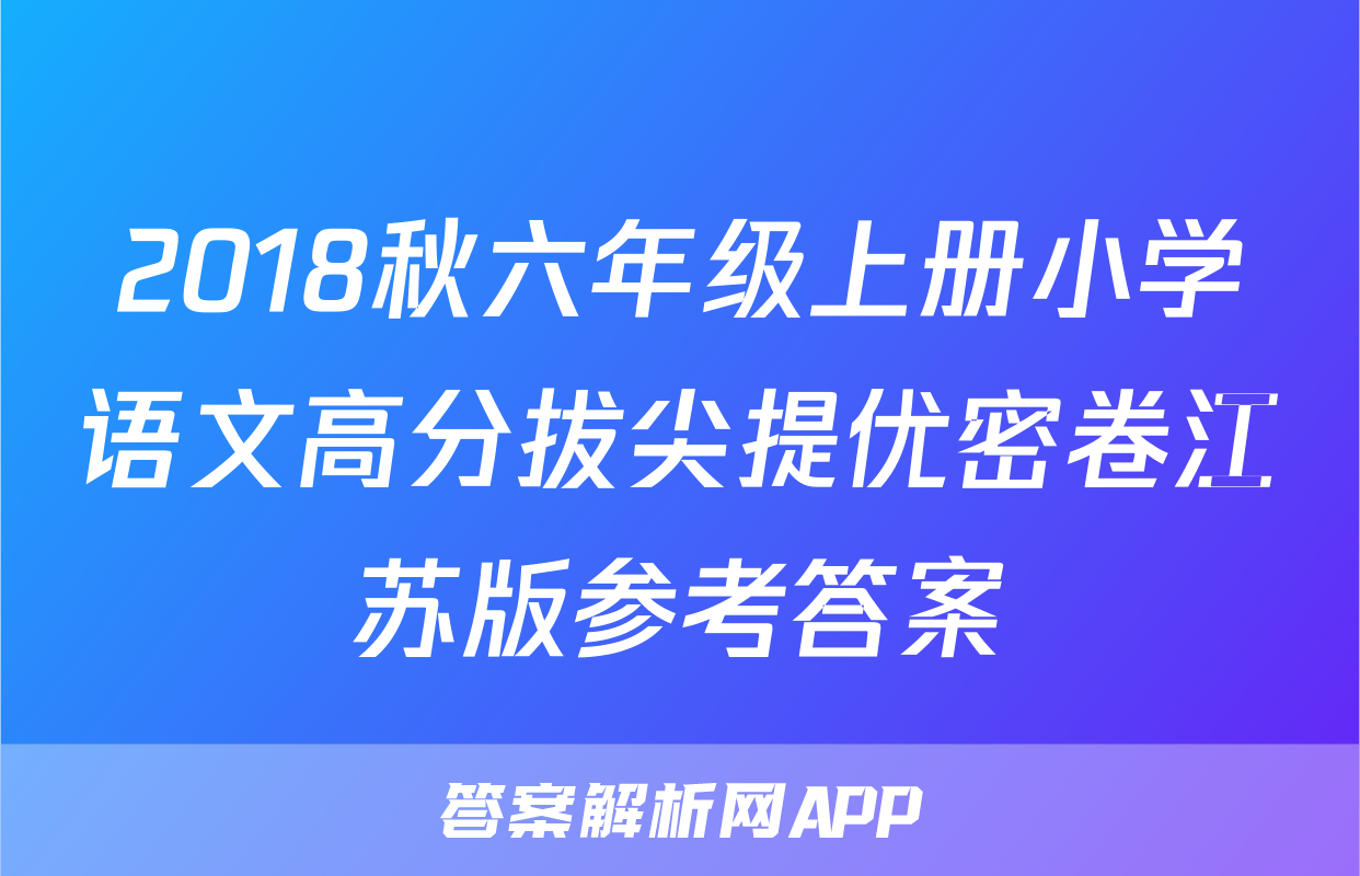 2018秋六年级上册小学语文高分拔尖提优密卷江苏版参考答案