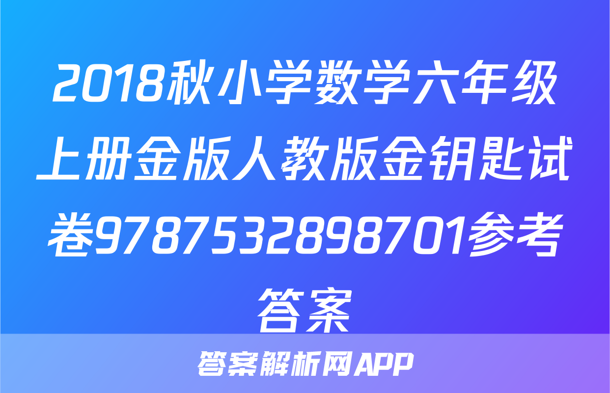 2018秋小学数学六年级上册金版人教版金钥匙试卷9787532898701参考答案