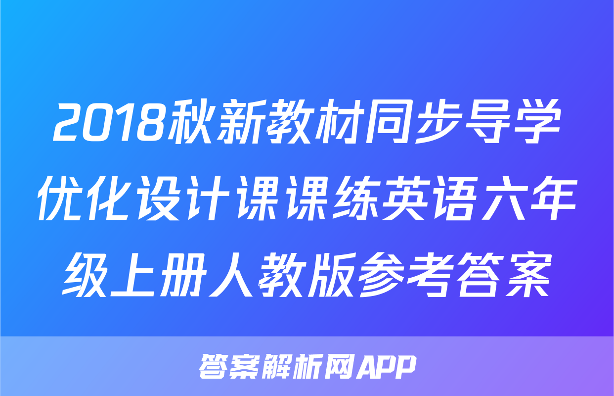 2018秋新教材同步导学优化设计课课练英语六年级上册人教版参考答案