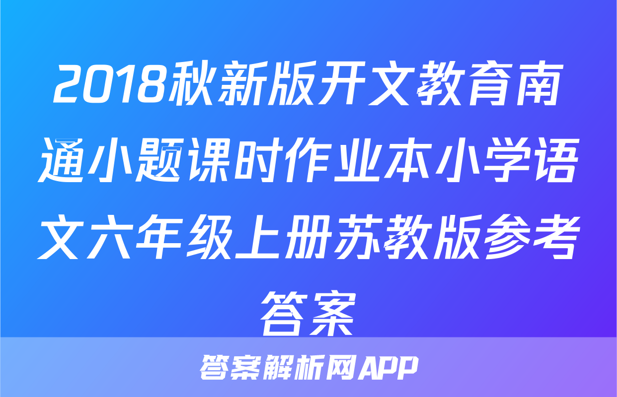 2018秋新版开文教育南通小题课时作业本小学语文六年级上册苏教版参考答案
