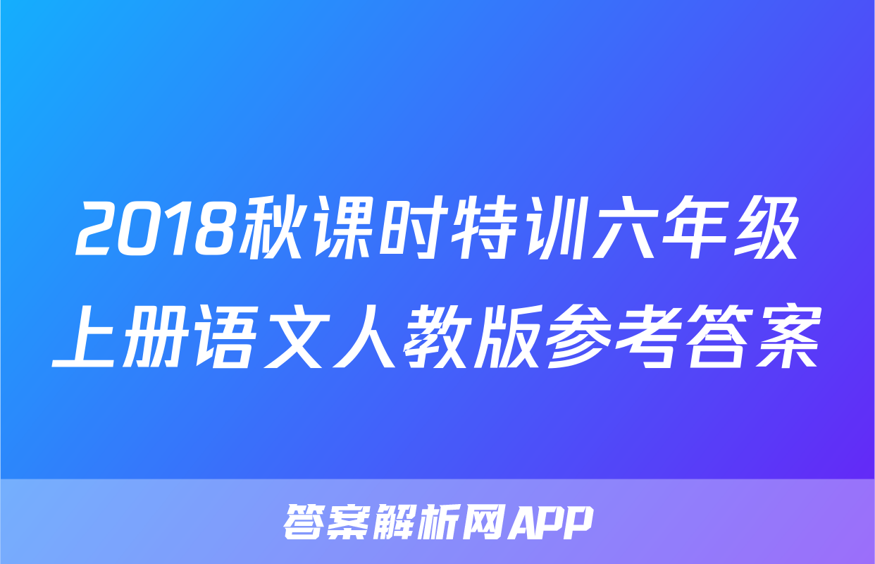 2018秋课时特训六年级上册语文人教版参考答案