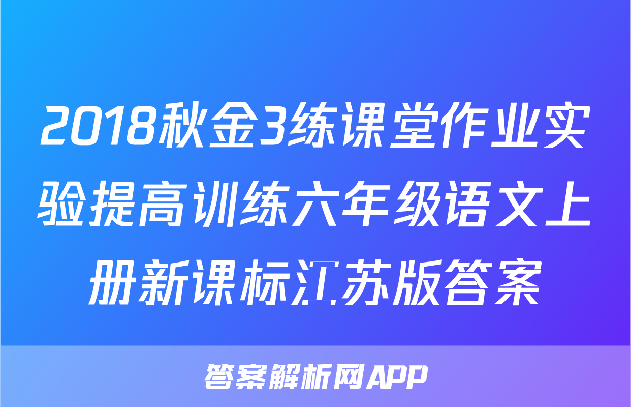 2018秋金3练课堂作业实验提高训练六年级语文上册新课标江苏版答案