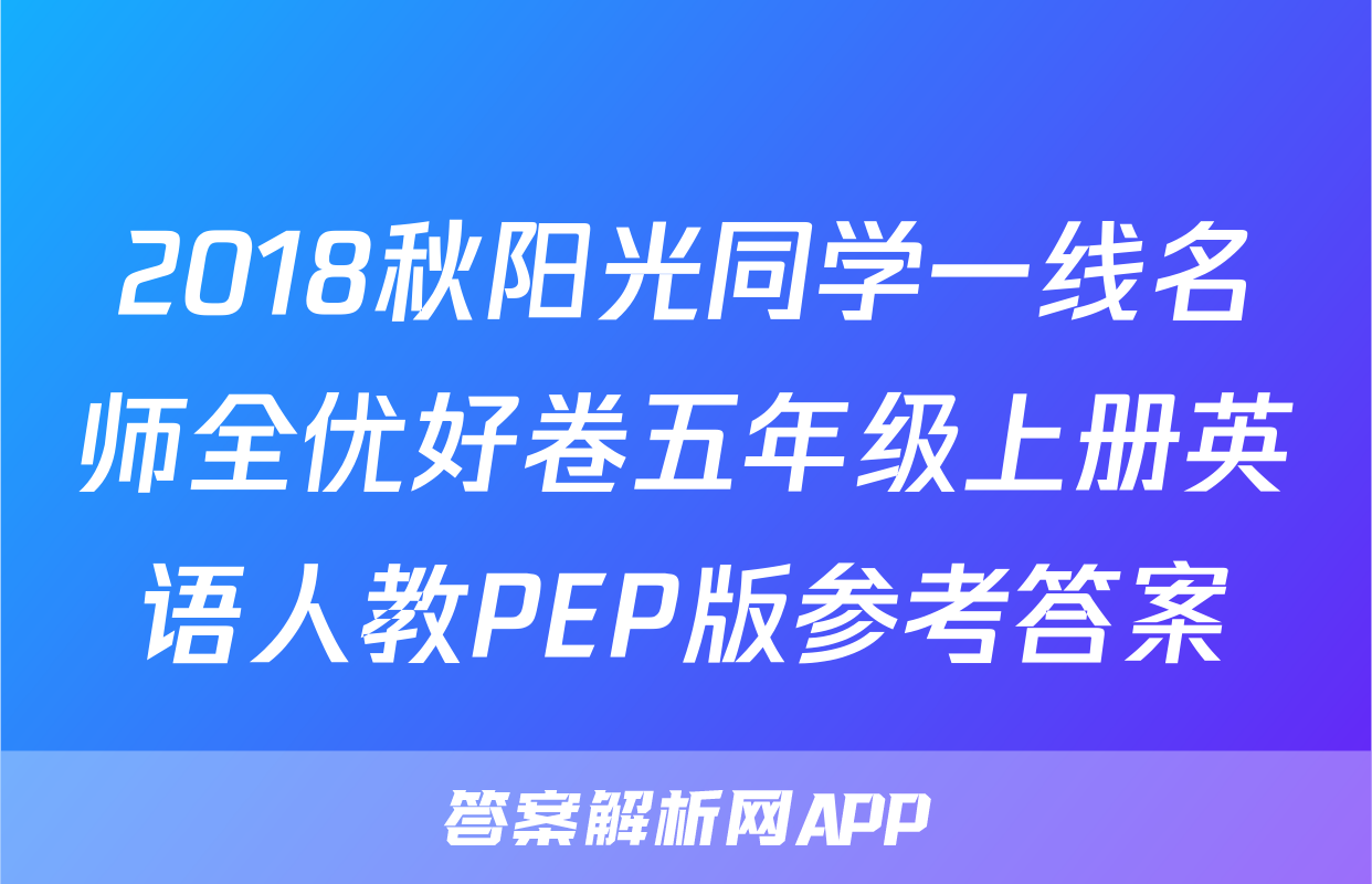 2018秋阳光同学一线名师全优好卷五年级上册英语人教PEP版参考答案