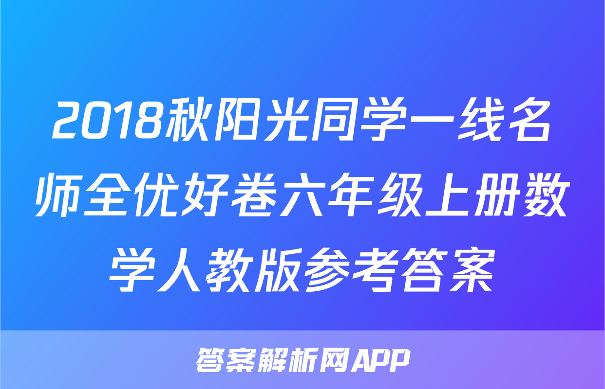 2018秋阳光同学一线名师全优好卷六年级上册数学人教版参考答案
