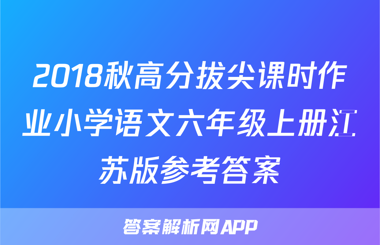 2018秋高分拔尖课时作业小学语文六年级上册江苏版参考答案