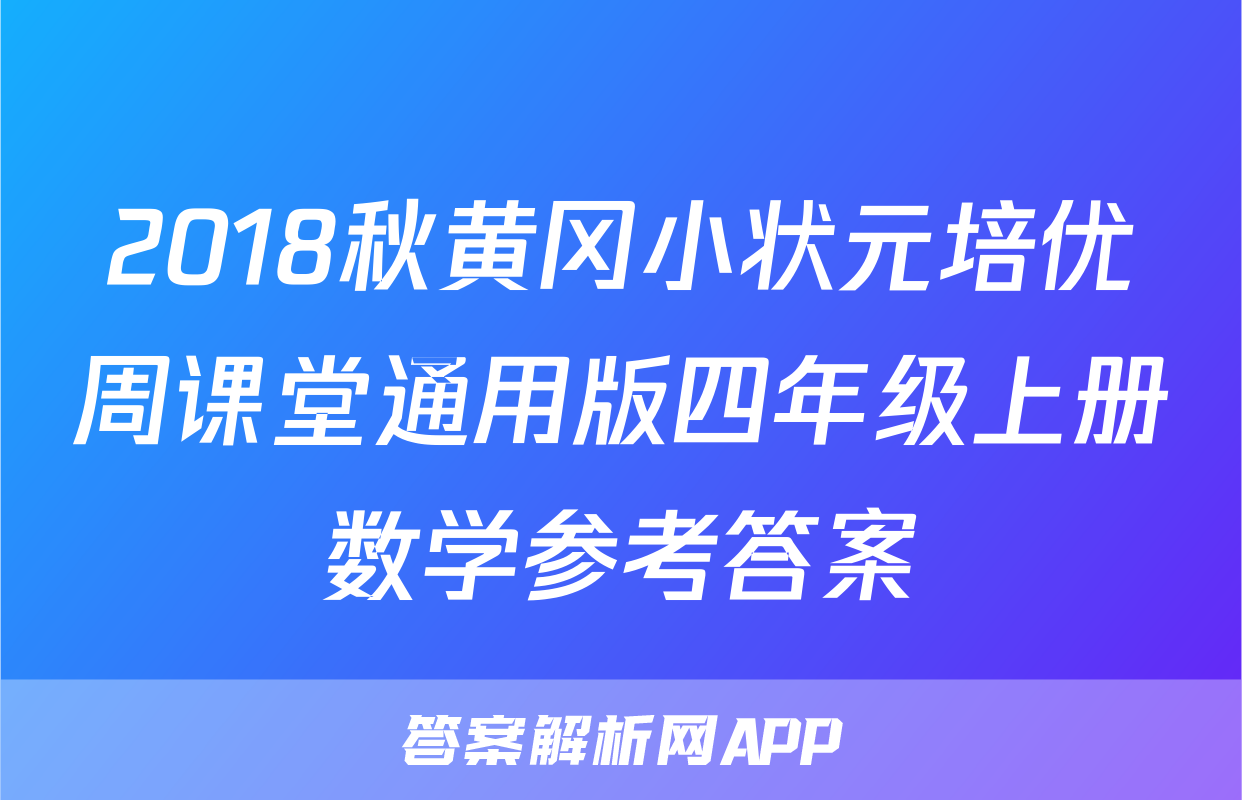 2018秋黄冈小状元培优周课堂通用版四年级上册数学参考答案