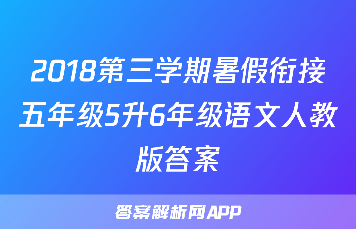 2018第三学期暑假衔接五年级5升6年级语文人教版答案