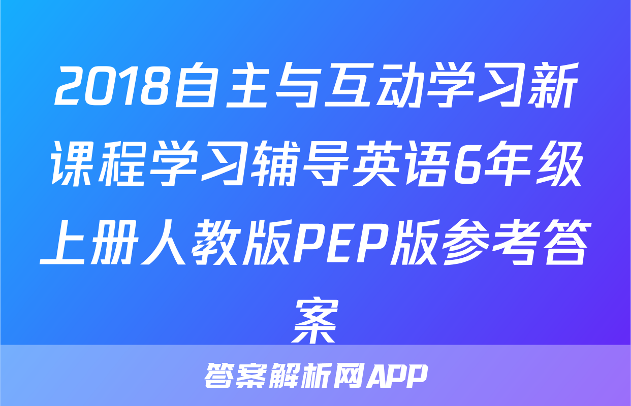 2018自主与互动学习新课程学习辅导英语6年级上册人教版PEP版参考答案