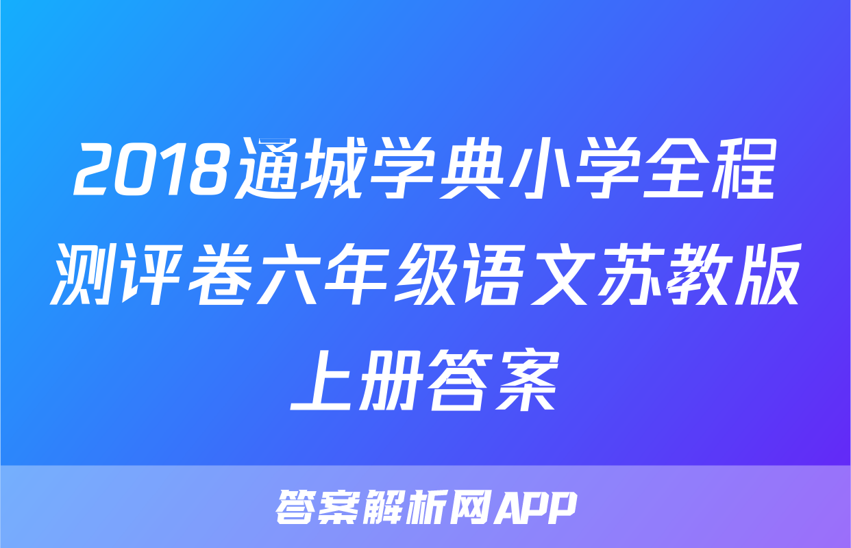 2018通城学典小学全程测评卷六年级语文苏教版上册答案