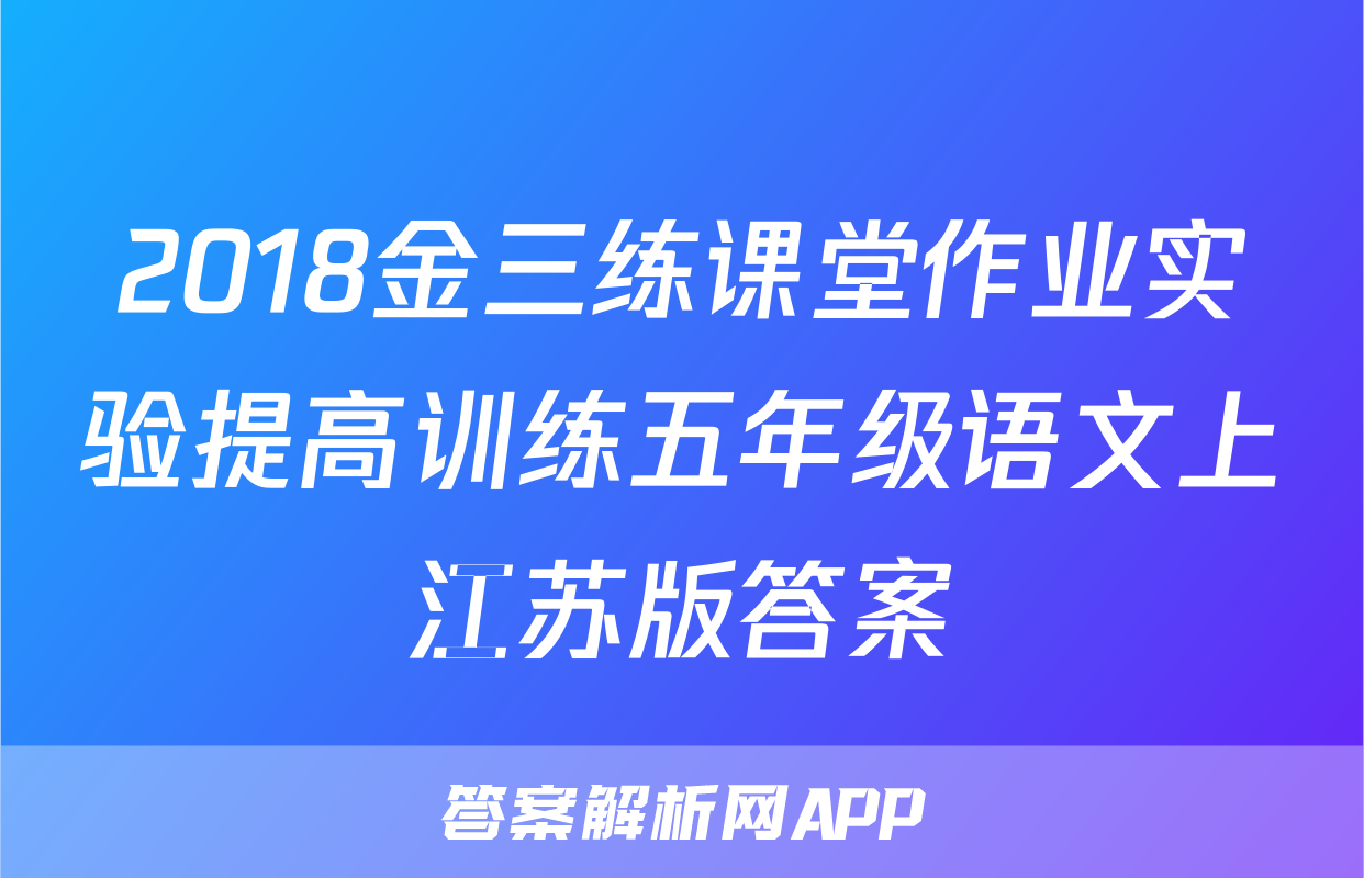 2018金三练课堂作业实验提高训练五年级语文上江苏版答案