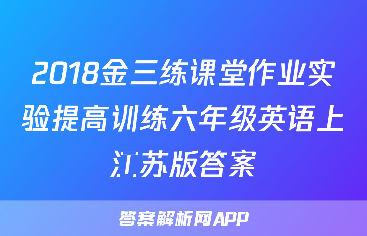 2018金三练课堂作业实验提高训练六年级英语上江苏版答案