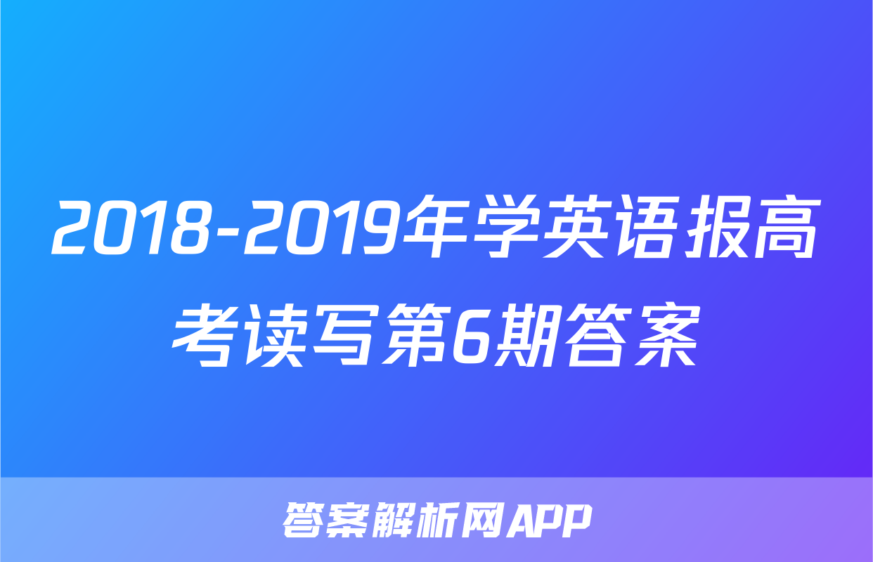 2018-2019年学英语报高考读写第6期答案