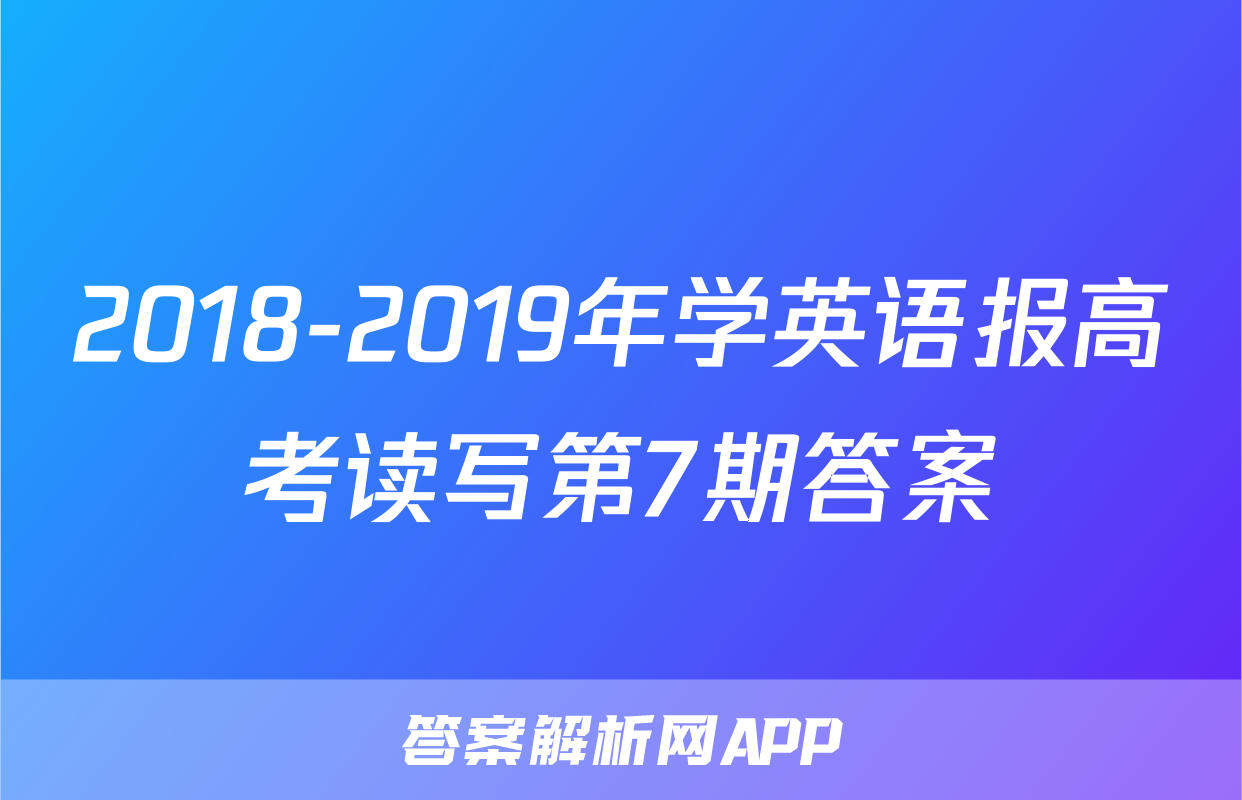 2018-2019年学英语报高考读写第7期答案