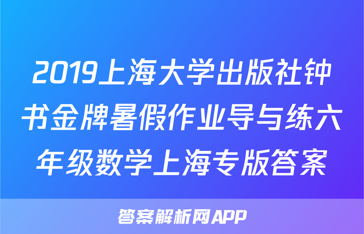 2019上海大学出版社钟书金牌暑假作业导与练六年级数学上海专版答案