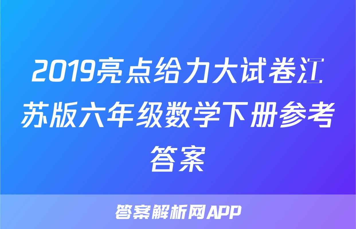 2019亮点给力大试卷江苏版六年级数学下册参考答案