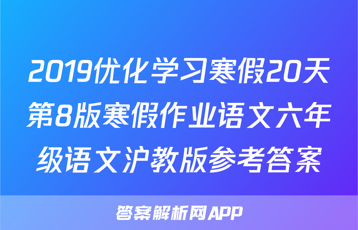 2019优化学习寒假20天第8版寒假作业语文六年级语文沪教版参考答案
