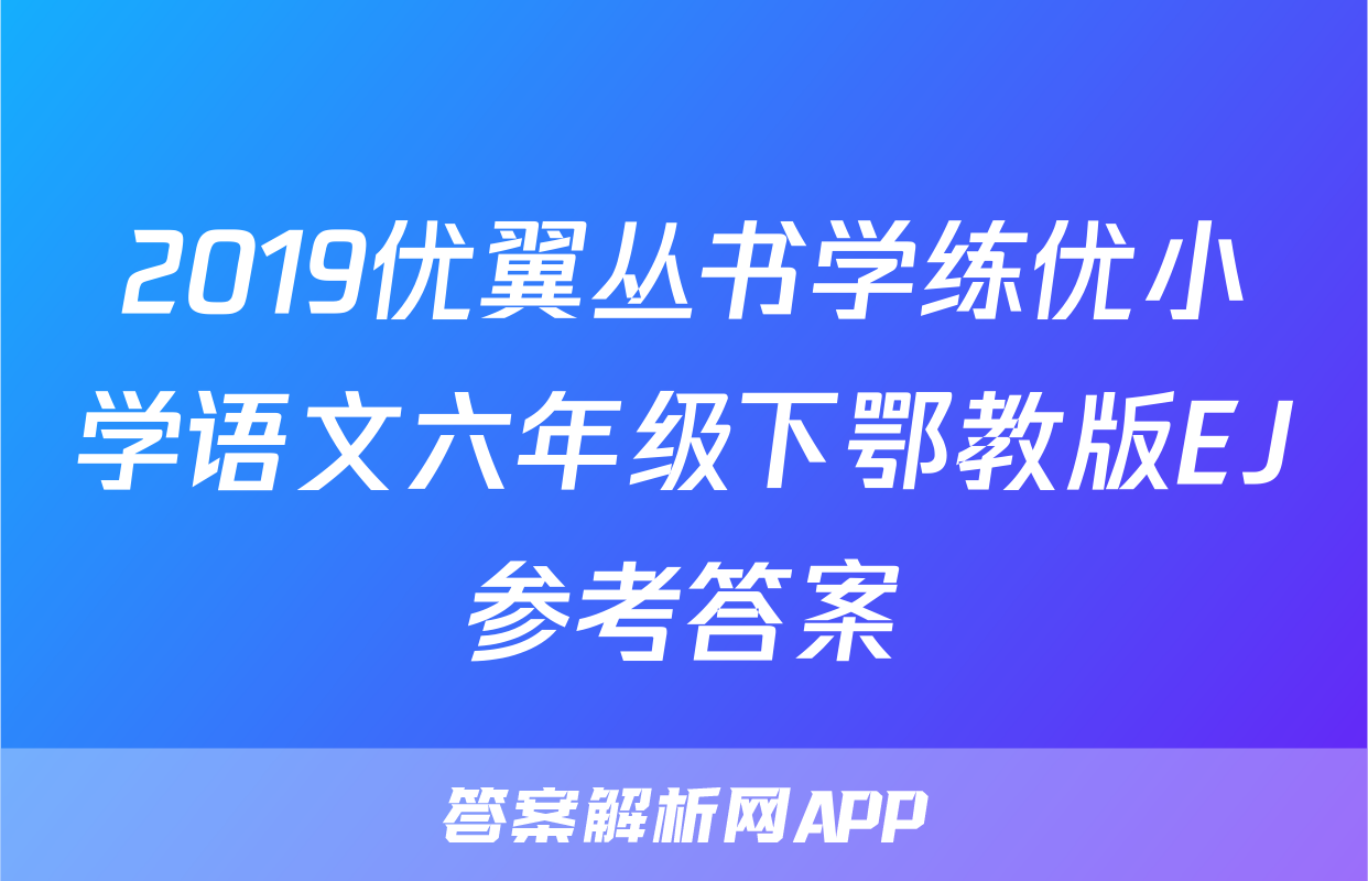2019优翼丛书学练优小学语文六年级下鄂教版EJ参考答案