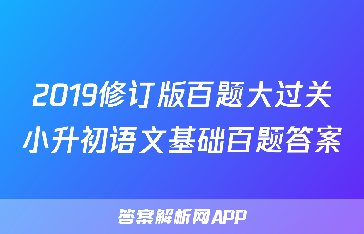 2019修订版百题大过关小升初语文基础百题答案