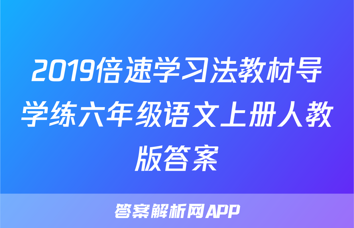 2019倍速学习法教材导学练六年级语文上册人教版答案