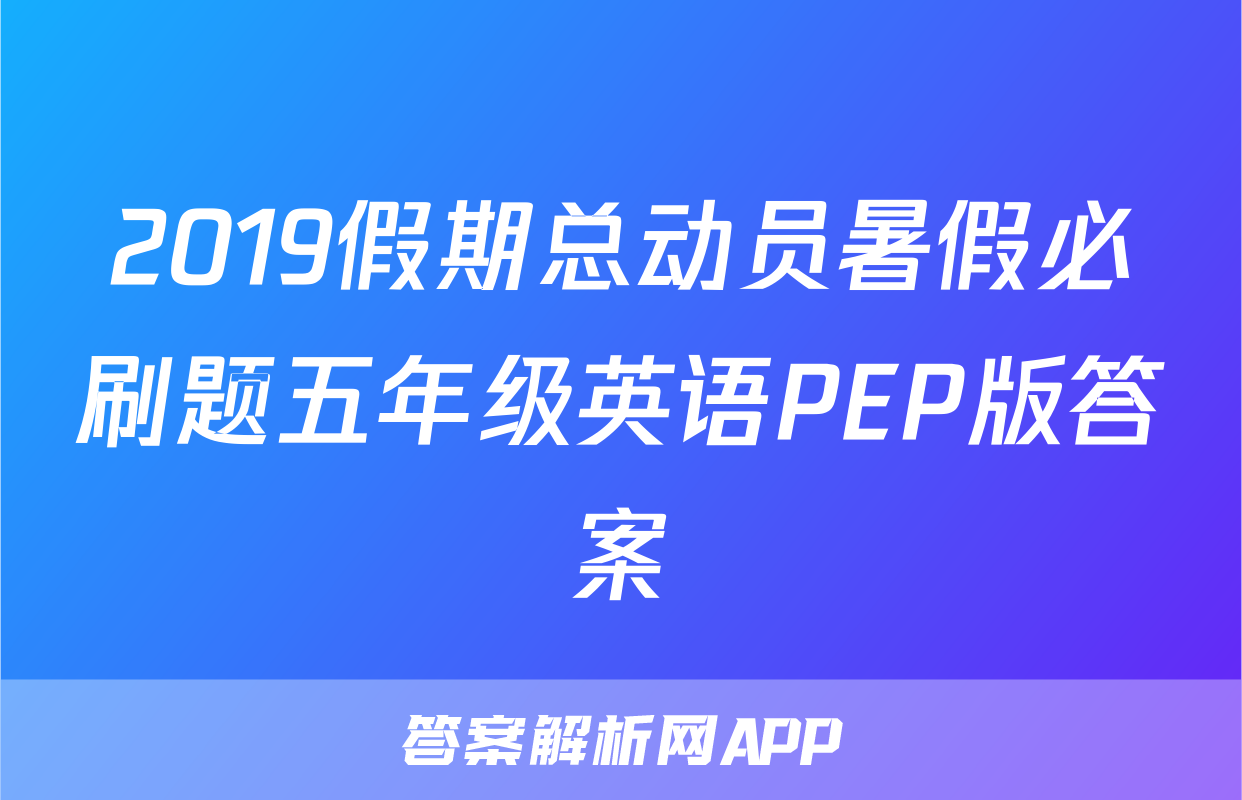 2019假期总动员暑假必刷题五年级英语PEP版答案