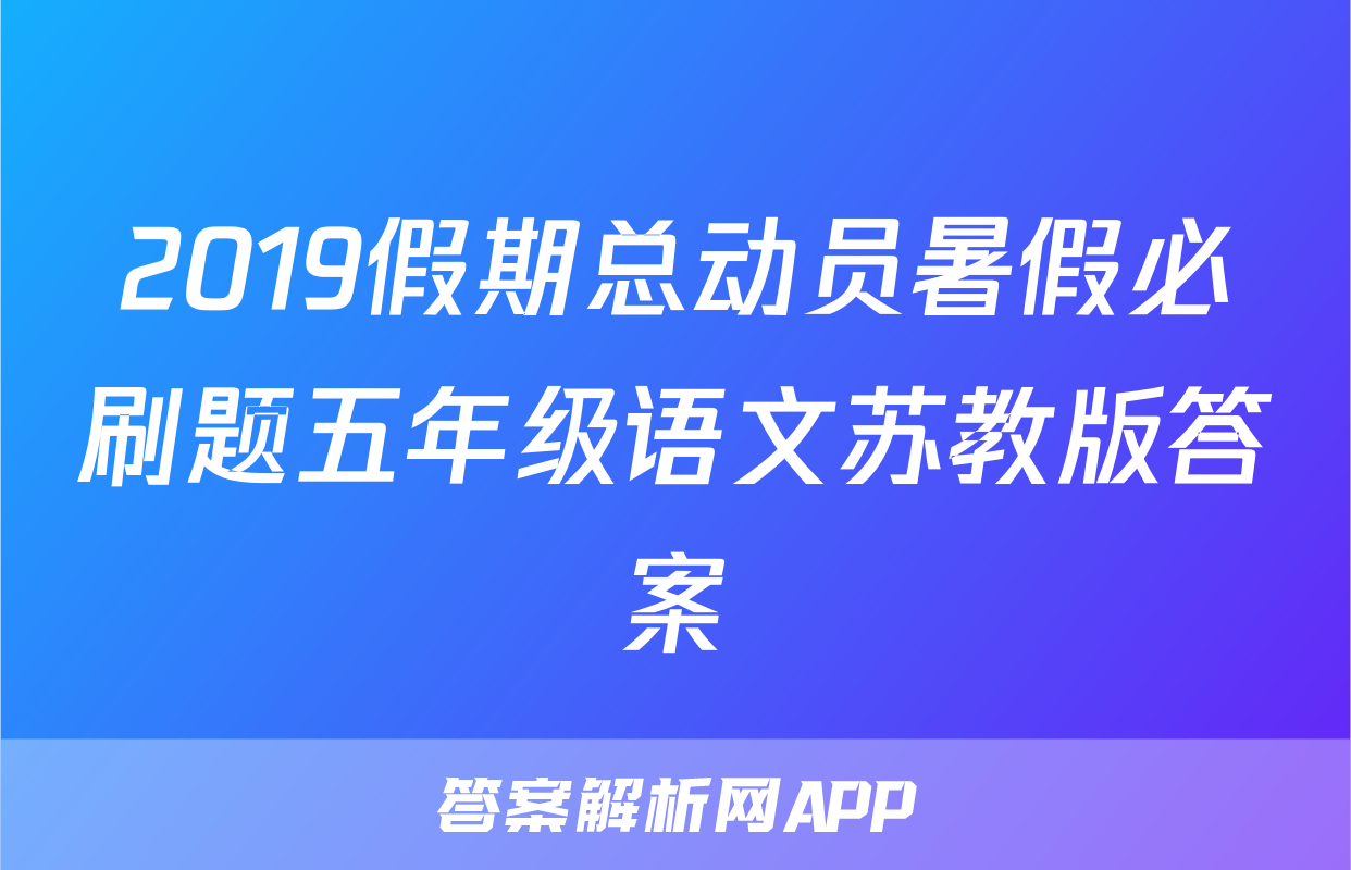 2019假期总动员暑假必刷题五年级语文苏教版答案