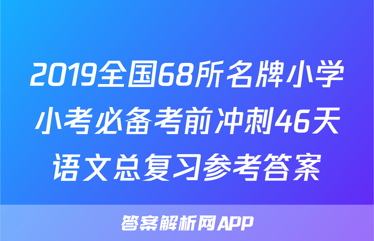 2019全国68所名牌小学小考必备考前冲刺46天语文总复习参考答案