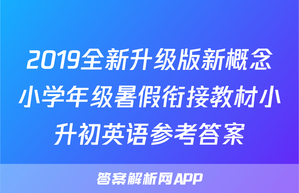 2019全新升级版新概念小学年级暑假衔接教材小升初英语参考答案
