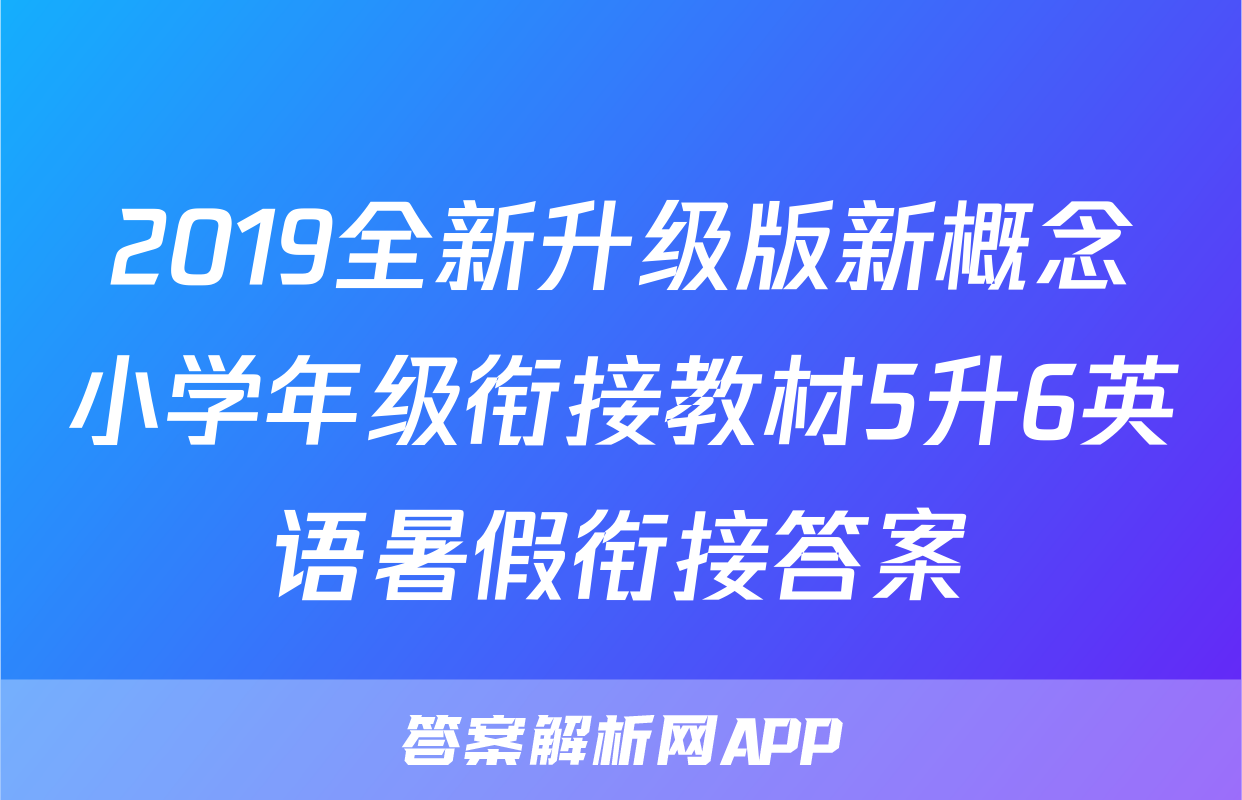 2019全新升级版新概念小学年级衔接教材5升6英语暑假衔接答案