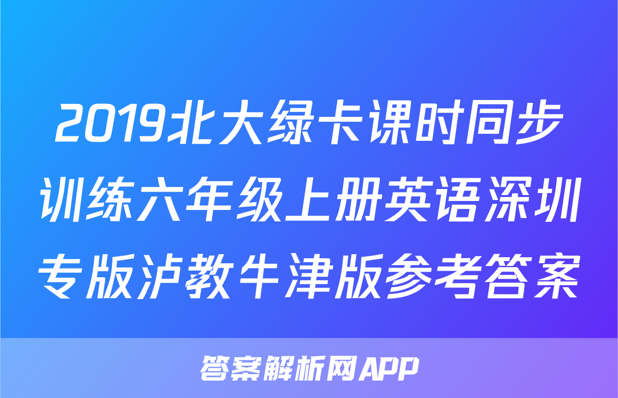 2019北大绿卡课时同步训练六年级上册英语深圳专版泸教牛津版参考答案