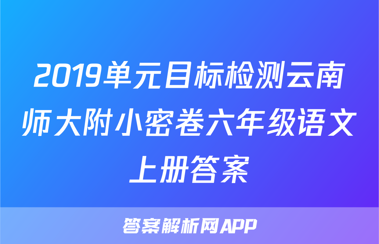 2019单元目标检测云南师大附小密卷六年级语文上册答案