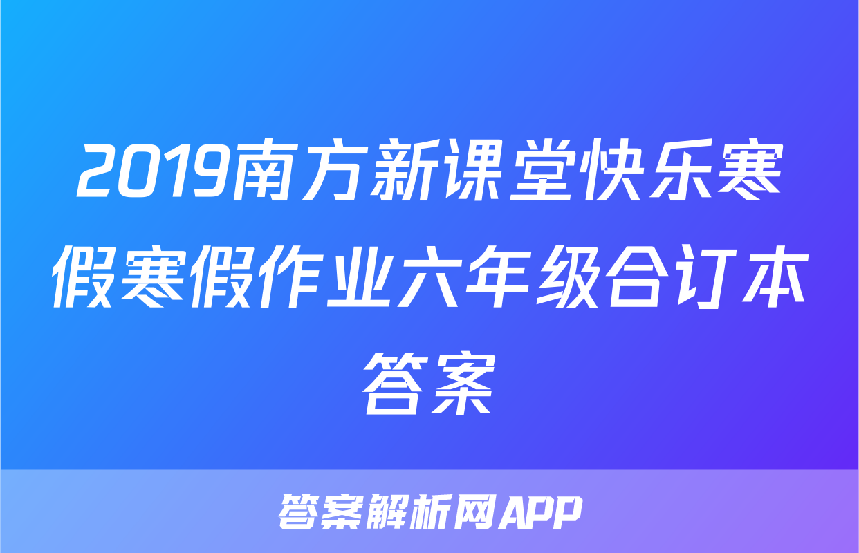 2019南方新课堂快乐寒假寒假作业六年级合订本答案