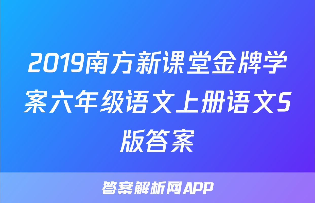 2019南方新课堂金牌学案六年级语文上册语文S版答案