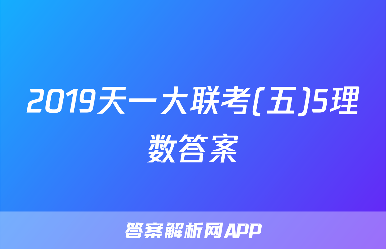 2019天一大联考(五)5理数答案