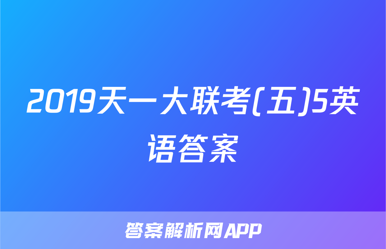 2019天一大联考(五)5英语答案