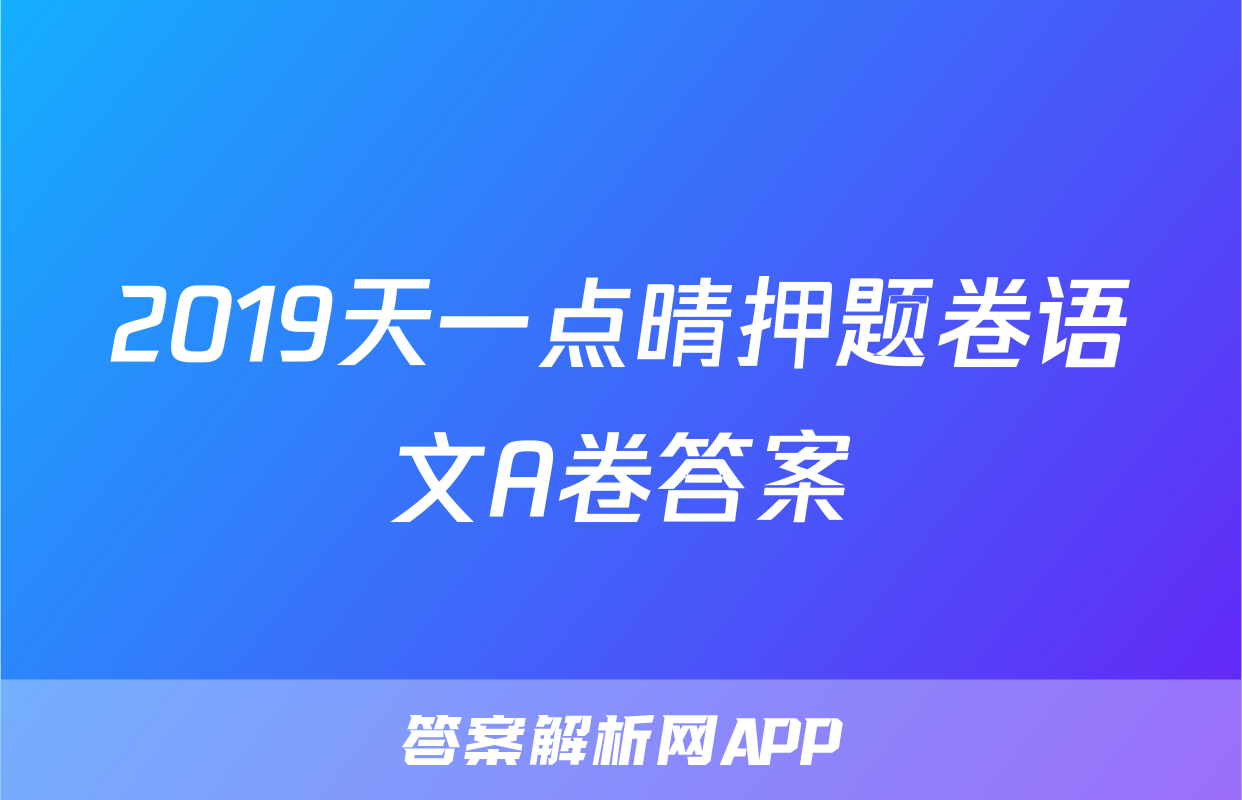 2019天一点晴押题卷语文A卷答案