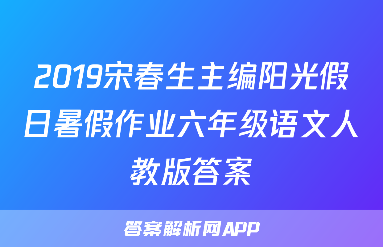 2019宋春生主编阳光假日暑假作业六年级语文人教版答案