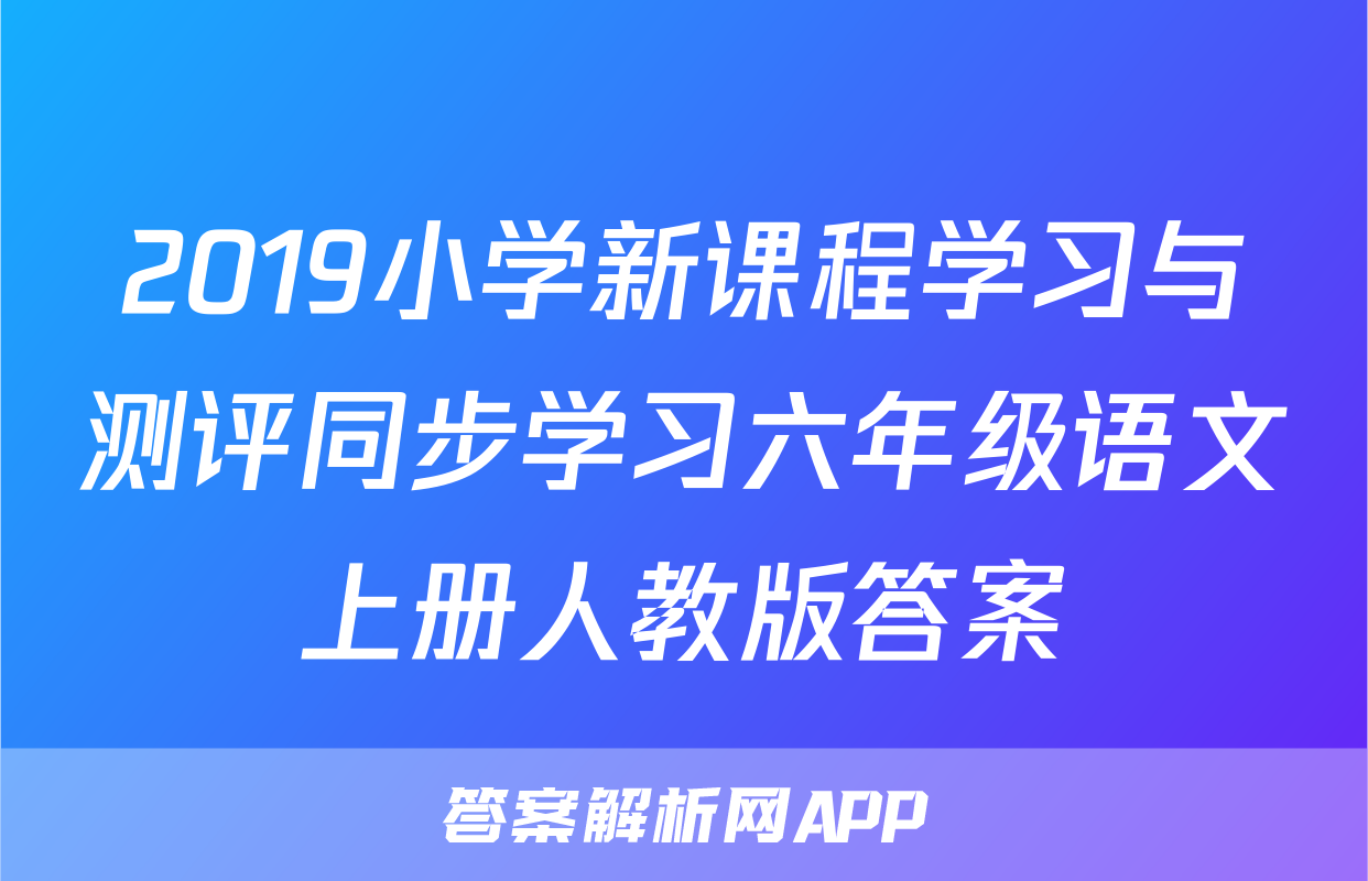 2019小学新课程学习与测评同步学习六年级语文上册人教版答案